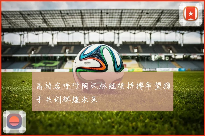 高诗岩呼吁陶汉林继续拼搏希望携手共创辉煌未来