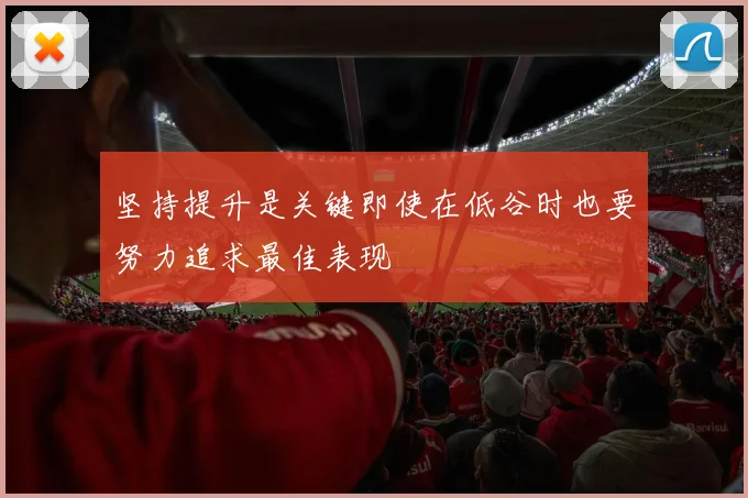 坚持提升是关键即使在低谷时也要努力追求最佳表现