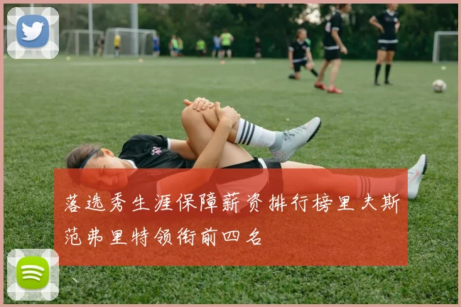 落选秀生涯保障薪资排行榜里夫斯范弗里特领衔前四名