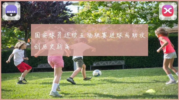 国安球员连续五场联赛进球或助攻创历史新高