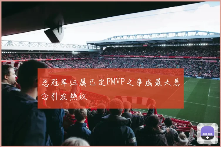 总冠军归属已定FMVP之争成最大悬念引发热议