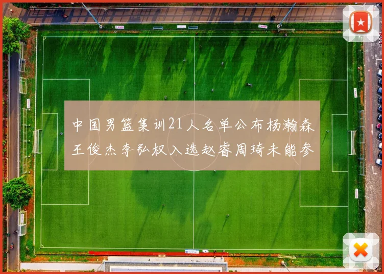 中国男篮集训21人名单公布杨瀚森王俊杰李弘权入选赵睿周琦未能参加