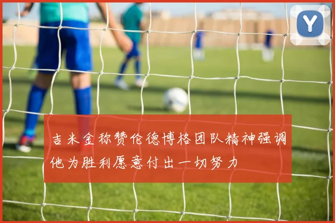 吉米金称赞伦德博格团队精神强调他为胜利愿意付出一切努力