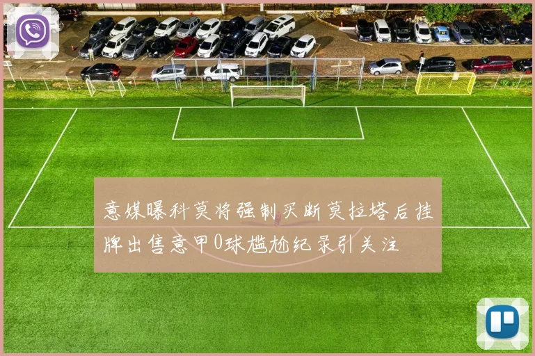 意媒曝科莫将强制买断莫拉塔后挂牌出售意甲0球尴尬纪录引关注