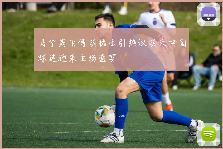 马宁周飞傅明执法引热议明天中国球迷迎来主场盛宴