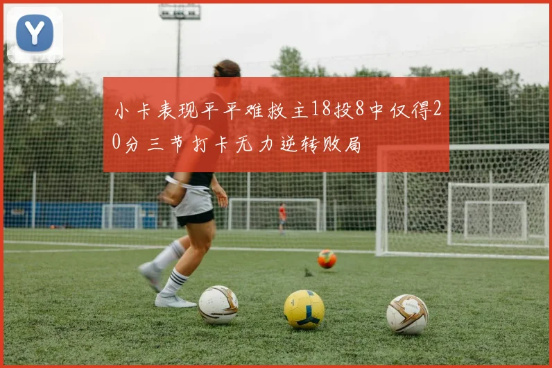 小卡表现平平难救主18投8中仅得20分三节打卡无力逆转败局