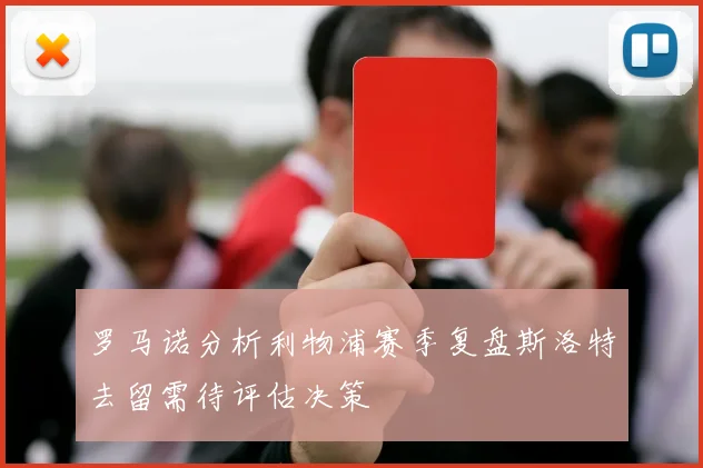 罗马诺分析利物浦赛季复盘斯洛特去留需待评估决策