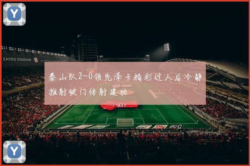 泰山队2-0领先泽卡精彩过人后冷静推射破门传射建功
