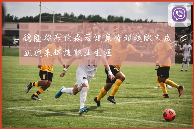 德隆称布伦森若健康将超越欧文成就迎来辉煌职业生涯