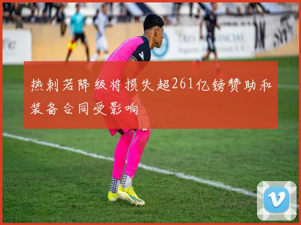 热刺若降级将损失超261亿镑赞助和装备合同受影响